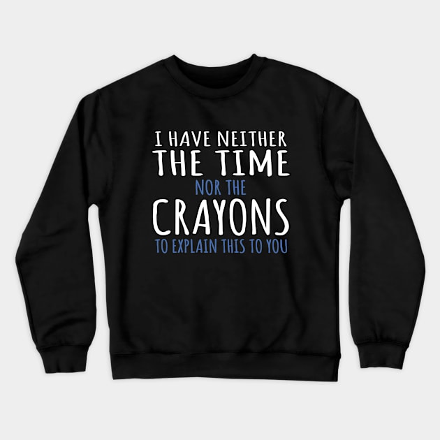 I Have Neither The Time Nor The Crayons To Explain This To You Funny Sarcasm Quote Crewneck Sweatshirt by ZimBom Designer